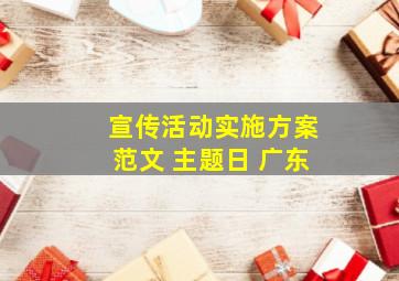 宣传活动实施方案范文 主题日 广东